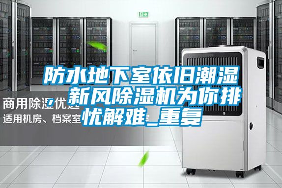 防水地下室依舊潮濕，新風(fēng)除濕機(jī)為你排憂解難_重復(fù)