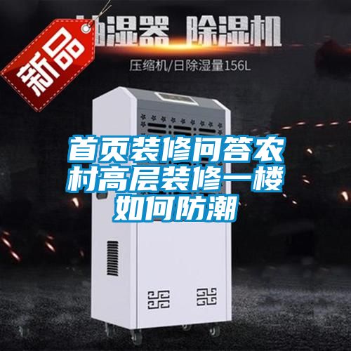 首頁(yè)裝修問(wèn)答農(nóng)村高層裝修一樓如何防潮