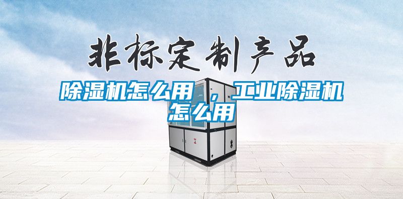 除濕機怎么用 ，工業除濕機怎么用