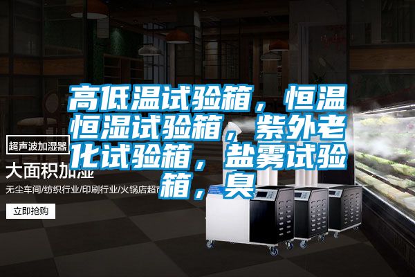 高低溫試驗箱，恒溫恒濕試驗箱，紫外老化試驗箱，鹽霧試驗箱，臭