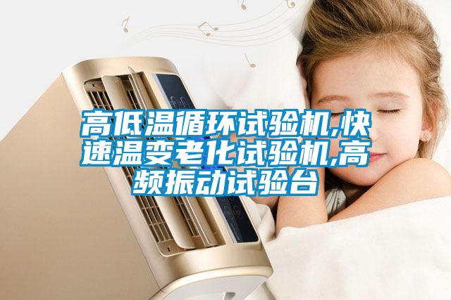 高低溫循環(huán)試驗(yàn)機(jī),快速溫變老化試驗(yàn)機(jī),高頻振動(dòng)試驗(yàn)臺(tái)