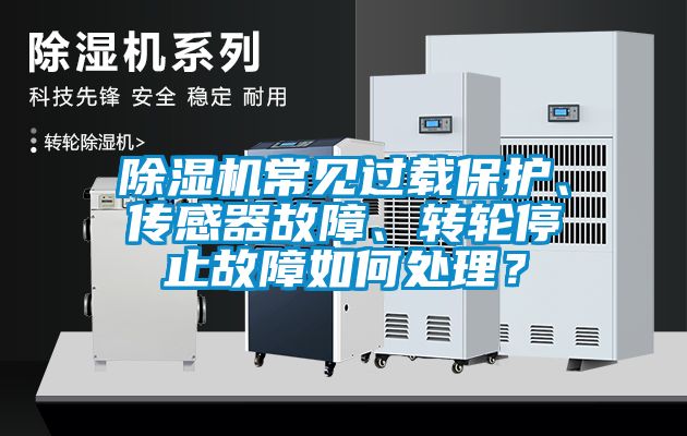 除濕機常見過載保護、傳感器故障、轉輪停止故障如何處理？