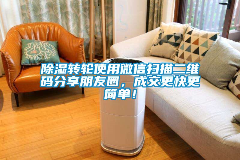 除濕轉輪使用微信掃描二維碼分享朋友圈，成交更快更簡單！