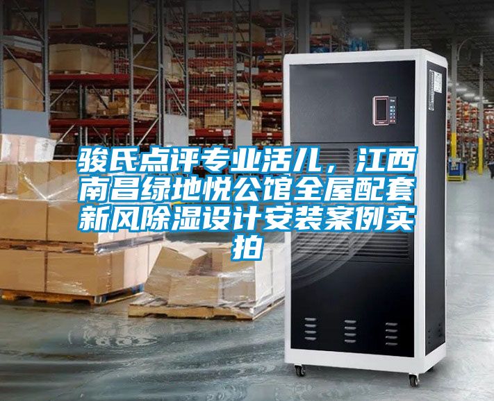 駿氏點評專業活兒，江西南昌綠地悅公館全屋配套新風除濕設計安裝案例實拍